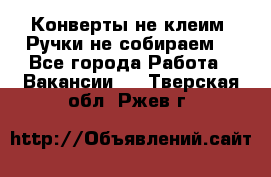 Конверты не клеим! Ручки не собираем! - Все города Работа » Вакансии   . Тверская обл.,Ржев г.